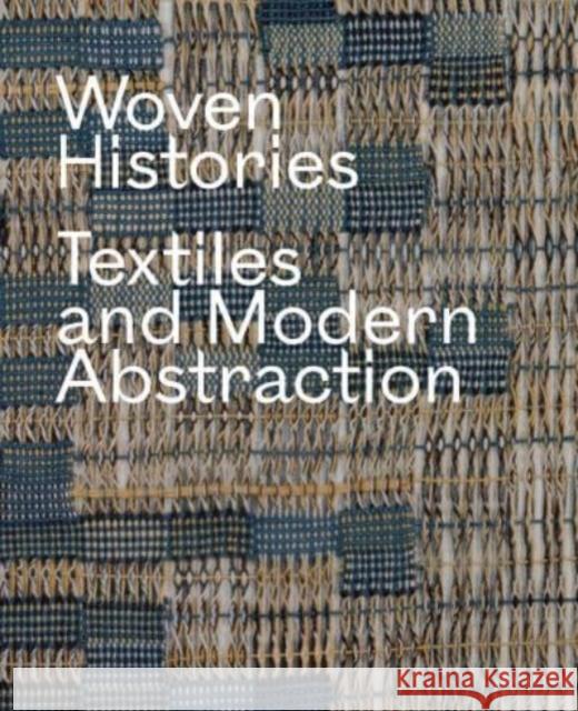 Woven Histories: Textiles and Modern Abstraction Lynne Cooke 9780226827292 The University of Chicago Press