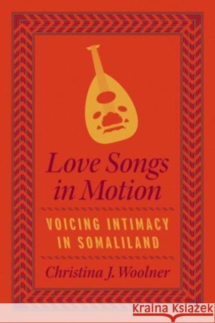 Love Songs in Motion: Voicing Intimacy in Somaliland  9780226827391 The University of Chicago Press