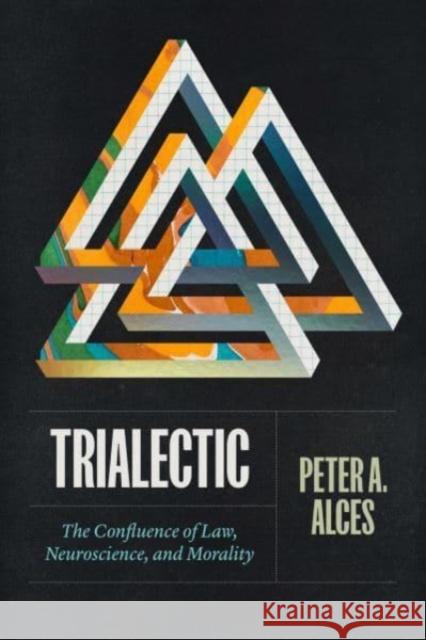 Trialectic: The Confluence of Law, Neuroscience, and Morality Alces, Peter A. 9780226827506 The University of Chicago Press