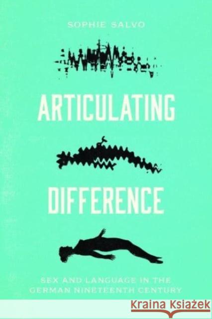 Articulating Difference: Sex and Language in the German Nineteenth Century Sophie Salvo 9780226827728 The University of Chicago Press