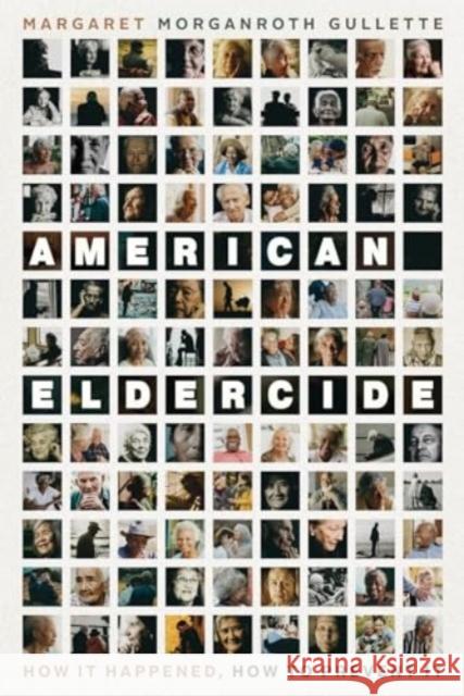 American Eldercide: How It Happened, How to Prevent It Margaret Morganroth Gullette 9780226827766