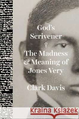 God's Scrivener: The Madness and Meaning of Jones Very Professor Clark Davis 9780226828688