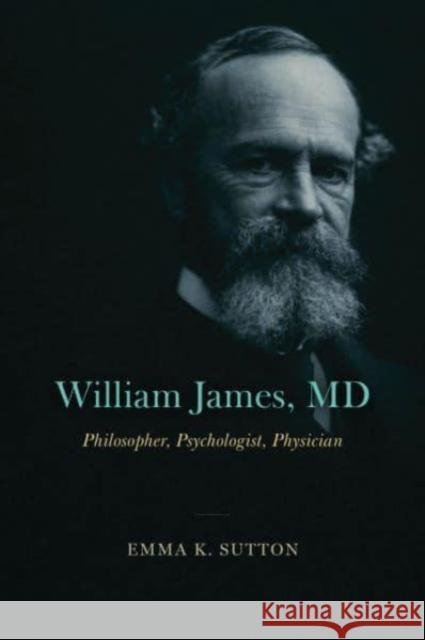 William James, MD Emma K. Sutton 9780226828985 The University of Chicago Press
