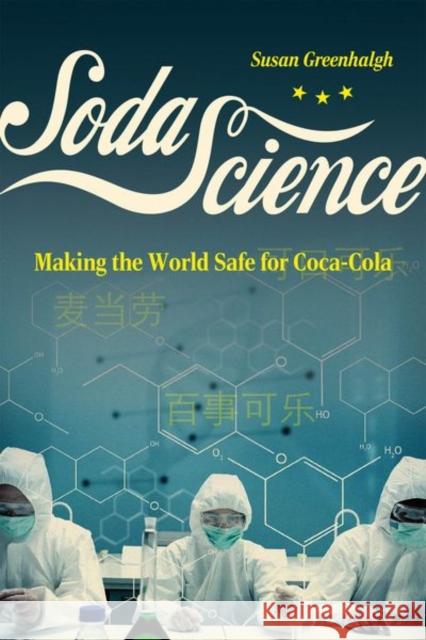 Soda Science: Making the World Safe for Coca-Cola Susan Greenhalgh 9780226829142 University of Chicago Press