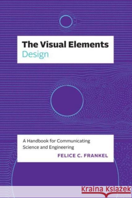 The Visual Elements—Design: A Handbook for Communicating Science and Engineering Felice C. Frankel 9780226829166 The University of Chicago Press
