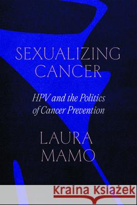 Sexualizing Cancer: Hpv and the Politics of Cancer Prevention Laura Mamo 9780226829296