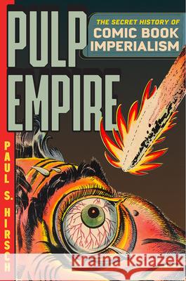 Pulp Empire: The Secret History of Comic Book Imperialism Paul S Hirsch 9780226829463