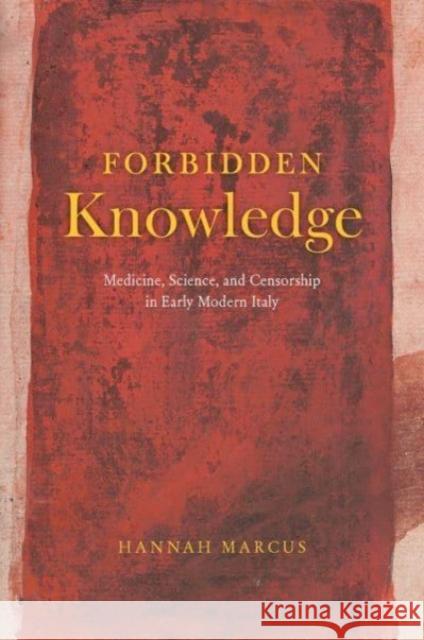 Forbidden Knowledge: Medicine, Science, and Censorship in Early Modern Italy Hannah Marcus 9780226829470 The University of Chicago Press