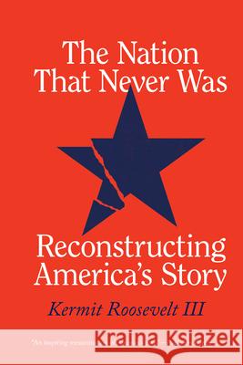 The Nation That Never Was: Reconstructing America's Story Kermit Roosevel 9780226829517 University of Chicago Press