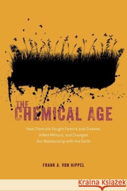 The Chemical Age: How Chemists Fought Famine and Disease, Killed Millions, and Changed Our Relationship with the Earth Frank A. Vo 9780226829562 The University of Chicago Press