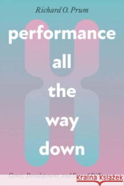 Performance All the Way Down: Genes, Development, and Sexual Difference Richard O. Prum 9780226829784 University of Chicago Press