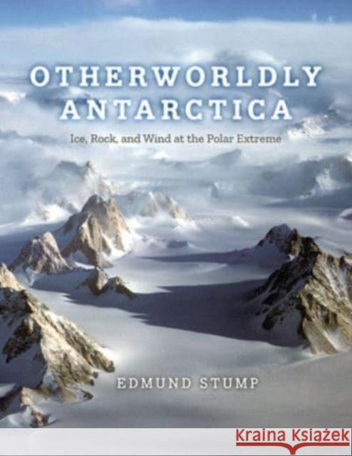 Otherworldly Antarctica: Ice, Rock, and Wind at the Polar Extreme Edmund Stump 9780226829906 The University of Chicago Press