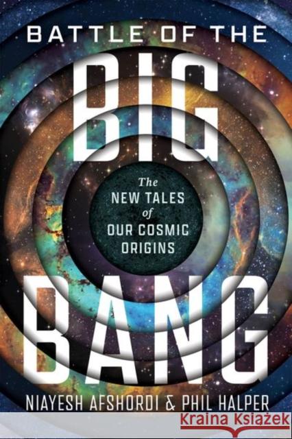 Battle of the Big Bang: The New Tales of Our Cosmic Origins Phil Halper 9780226830476 University of Chicago Press