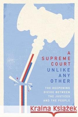 A Supreme Court Unlike Any Other: The Deepening Divide Between the Justices and the People Kevin J. McMahon 9780226831060