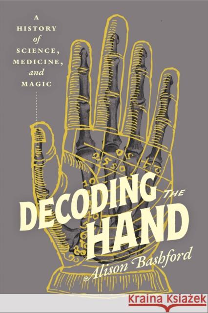 Decoding the Hand: A History of Science, Medicine, and Magic Alison Bashford 9780226831152