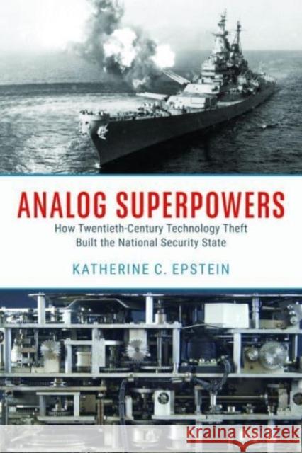 Analog Superpowers: How Twentieth-Century Technology Theft Built the National Security State Katherine C. Epstein 9780226831220 University of Chicago Press