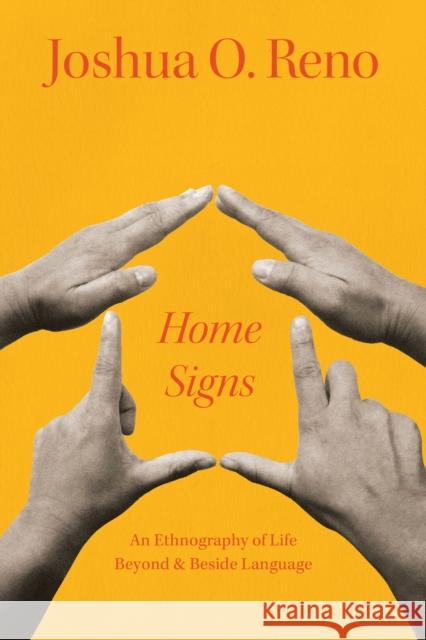 Home Signs: An Ethnography of Life beyond and beside Language Joshua O. Reno 9780226831268 The University of Chicago Press