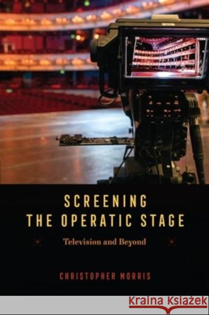 Screening the Operatic Stage: Television and Beyond Christopher Morris 9780226831299 The University of Chicago Press