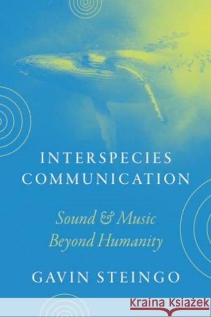 Interspecies Communication: Sound and Music beyond Humanity Gavin Steingo 9780226831367 The University of Chicago Press