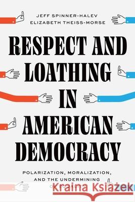 Respect and Loathing in American Democracy: Polarization, Moralization, and the Undermining of Equality Elizabeth Theiss-Morse 9780226831718 The University of Chicago Press