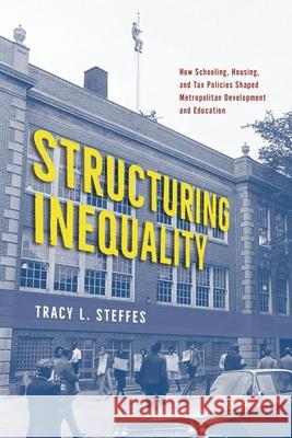 Structuring Inequality: How Schooling, Housing, and Tax Policies Shaped Metropolitan Development and Education Tracy L. Steffes 9780226832241 The University of Chicago Press