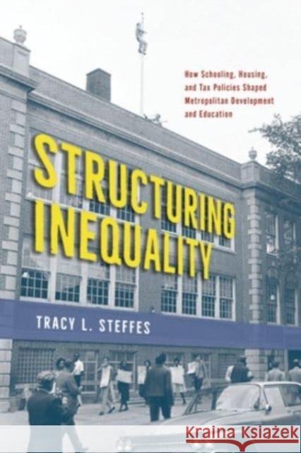 Structuring Inequality: How Schooling, Housing, and Tax Policies Shaped Metropolitan Development and Education Tracy L. Steffes 9780226832265 The University of Chicago Press