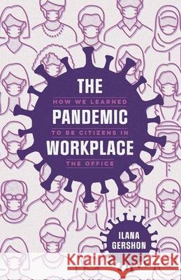 The Pandemic Workplace: How We Learned to Be Citizens in the Office Ilana Gershon 9780226832616 The University of Chicago Press
