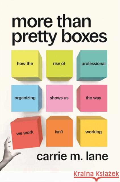 More Than Pretty Boxes: How the Rise of Professional Organizing Shows Us the Way We Work Isn’t Working Carrie M. Lane 9780226832777