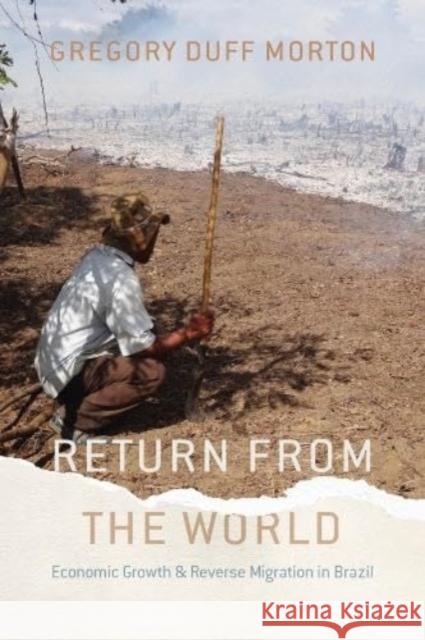 Return from the World: Economic Growth and Reverse Migration in Brazil Gregory Duff Morton 9780226832906 The University of Chicago Press