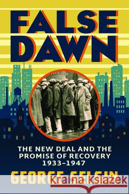 False Dawn: The New Deal and the Promise of Recovery, 1933–1947 George Selgin 9780226832937