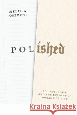 Polished: College, Class, and the Burdens of Social Mobility Melissa Osborne 9780226833026 The University of Chicago Press