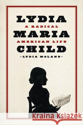 Lydia Maria Child: A Radical American Life Lydia Moland 9780226833347