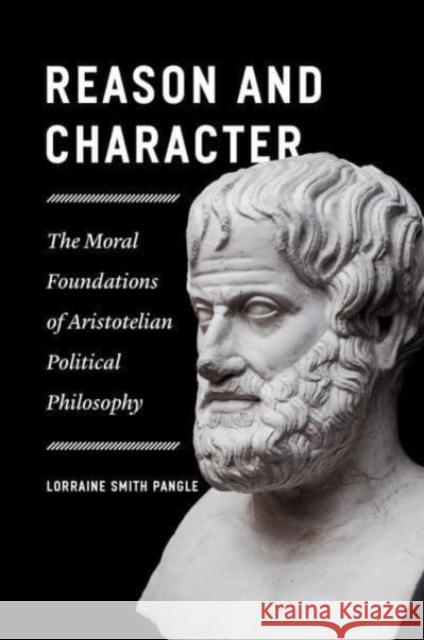 Reason and Character: The Moral Foundations of Aristotelian Political Philosophy Lorraine Smith Pangle 9780226833354
