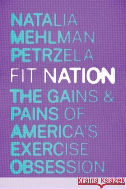 Fit Nation: The Gains and Pains of America's Exercise Obsession Petrzela, Natalia Mehlman 9780226833361 The University of Chicago Press