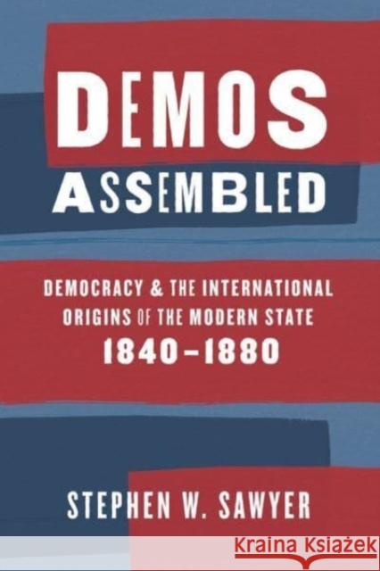 Demos Assembled: Democracy and the International Origins of the Modern State, 1840–1880 Stephen W. Sawyer 9780226833392