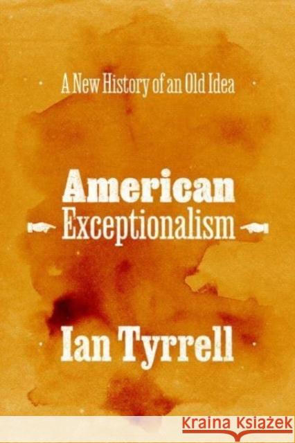 American Exceptionalism: A New History of an Old Idea Ian Tyrrell 9780226833422 The University of Chicago Press