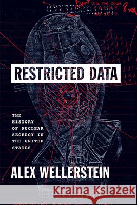 Restricted Data: The History of Nuclear Secrecy in the United States Alex Wellerstein 9780226833446 The University of Chicago Press