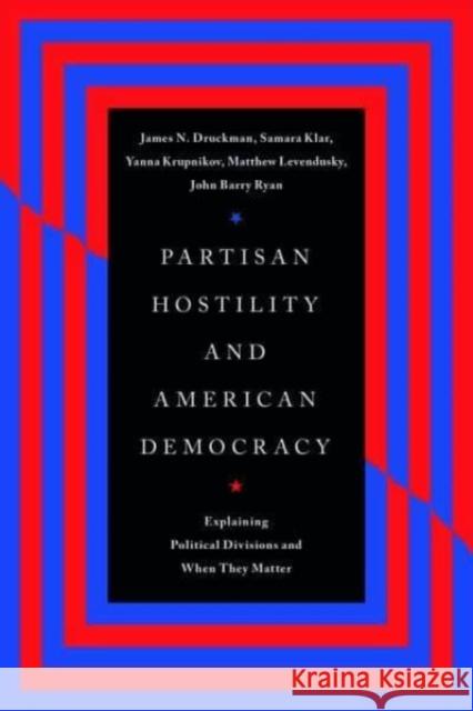 Partisan Hostility and American Democracy: Explaining Political Divisions and When They Matter John Barry Ryan 9780226833675 The University of Chicago Press