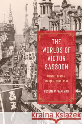 The Worlds of Victor Sassoon: Bombay, London, Shanghai, 1918–1941 Rosemary Wakeman 9780226834184 University of Chicago Press