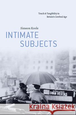 Intimate Subjects: Touch and Tangibility in Britain's Cerebral Age Simeon Koole 9780226834344 University of Chicago Press