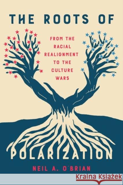 The Roots of Polarization: From the Racial Realignment to the Culture Wars Neil A. O'Brian 9780226834542