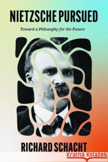 Nietzsche Pursued: Toward a Philosophy for the Future Richard Schacht 9780226834665