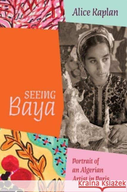 Seeing Baya: Portrait of an Algerian Artist in Paris Alice Kaplan 9780226835082