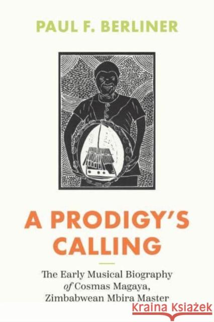 A Prodigy's Calling: The Early Musical Biography of Cosmas Magaya, Zimbabwean Mbira Master Paul F. Berliner 9780226835150 University of Chicago Press