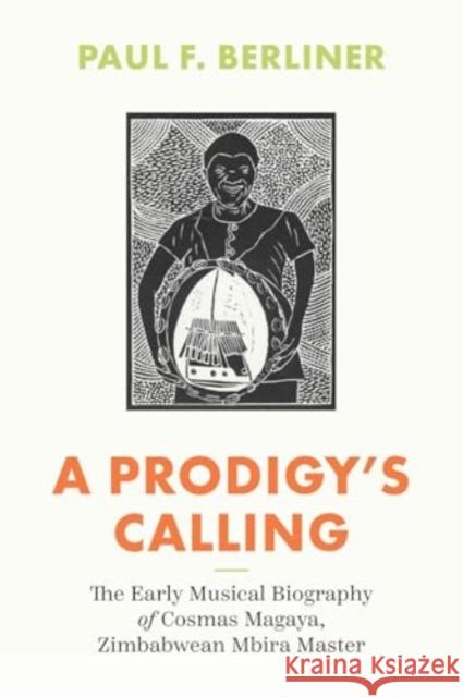 A Prodigy's Calling: The Early Musical Biography of Cosmas Magaya, Zimbabwean Mbira Master Paul F. Berliner 9780226835174 The University of Chicago Press