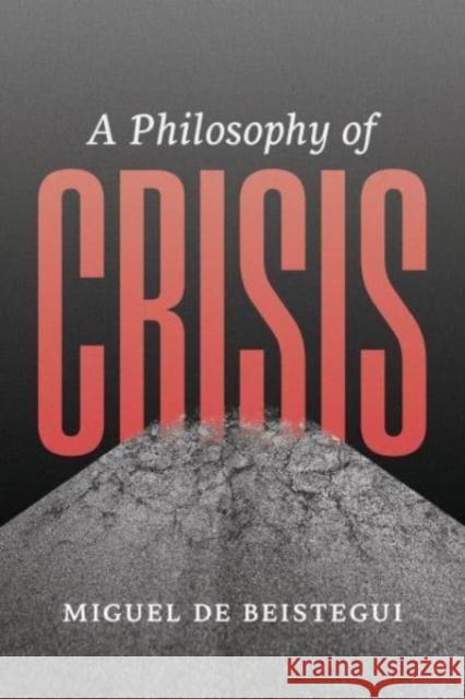 A Philosophy of Crisis Miguel d 9780226835235 University of Chicago Press