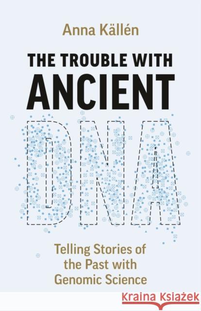 The Trouble with Ancient DNA: Telling Stories of the Past with Genomic Science Anna Kallen 9780226835570 The University of Chicago Press