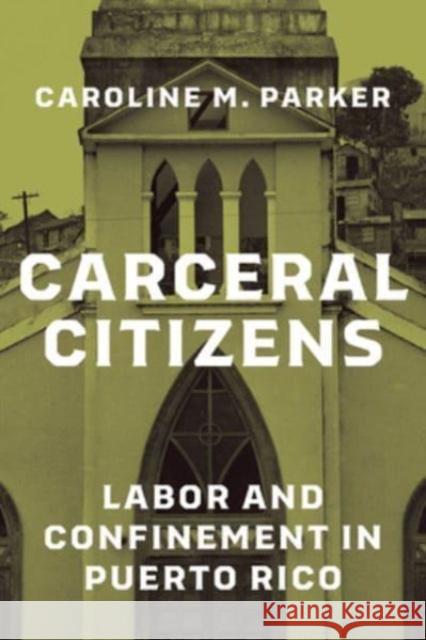 Carceral Citizens: Labor and Confinement in Puerto Rico Caroline M. Parker 9780226836232 The University of Chicago Press