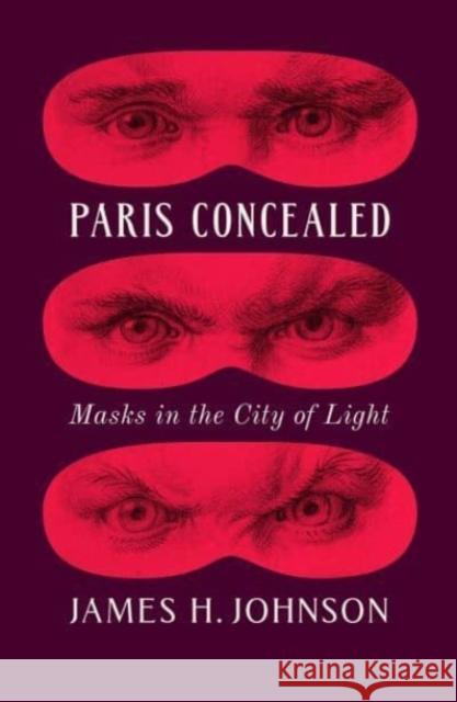 Paris Concealed: Masks in the City of Light James H. Johnson 9780226836461 The University of Chicago Press