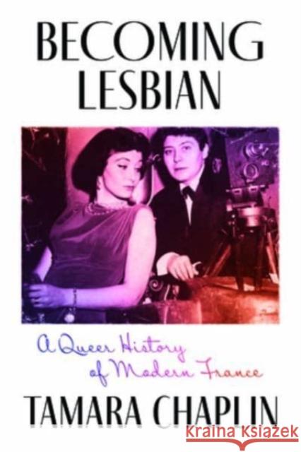 Becoming Lesbian: A Queer History of Modern France Tamara Chaplin 9780226836553 The University of Chicago Press